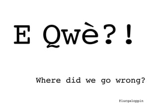 E Qwè?!!
 Where did we go wrong?!

                 @lucgaloppin   !
 