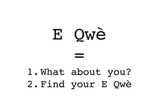 E Qwè!
      = !
1. What about you?!
2. Find your E Qwè!
 