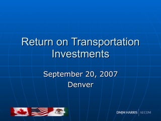 Return on Transportation Investments September 20, 2007 Denver 