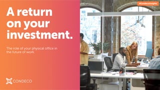 A return
on your
investment.
The role of your physical office in
the future of work.
#CondecoInsights
 