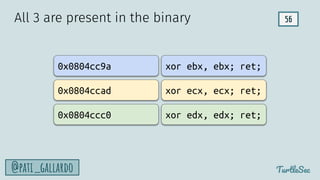 56
TurtleSec
@pati_gallardo
All 3 are present in the binary
xor ebx, ebx; ret;
xor ecx, ecx; ret;
xor edx, edx; ret;
0x0804cc9a
0x0804ccad
0x0804ccc0
 