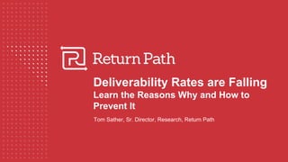 Deliverability Rates are Falling
Learn the Reasons Why and How to
Prevent It
Tom Sather, Sr. Director, Research, Return Path
 