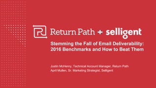Stemming the Fall of Email Deliverability:
2016 Benchmarks and How to Beat Them
Justin McHenry, Technical Account Manager, Return Path
April Mullen, Sr. Marketing Strategist, Selligent
 