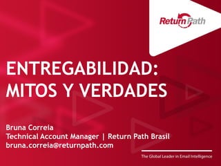 ENTREGABILIDAD: MITOS Y VERDADES 
Bruna Correia 
Technical Account Manager | Return Path Brasil 
bruna.correia@returnpath.com  