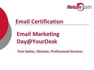 Email Certification

Email Marketing
Day@YourDesk
Tom Sather, Director, Professional Services
 