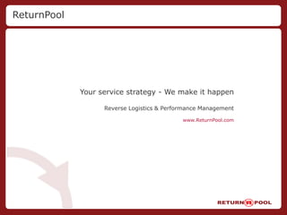 ReturnPool Your service strategy - We make it happen Reverse Logistics & Performance Management www.ReturnPool.com 