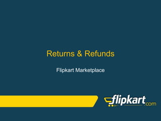 Returns & Refunds
Flipkart Marketplace
 