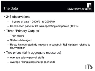 The data 
• 243 observations 
– 11 years of data – 2000/01 to 2009/10 
– Unbalanced panel of 28 train operating companies ...
