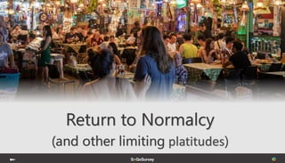 Return to Normalcy
(and other limiting platitudes)
 