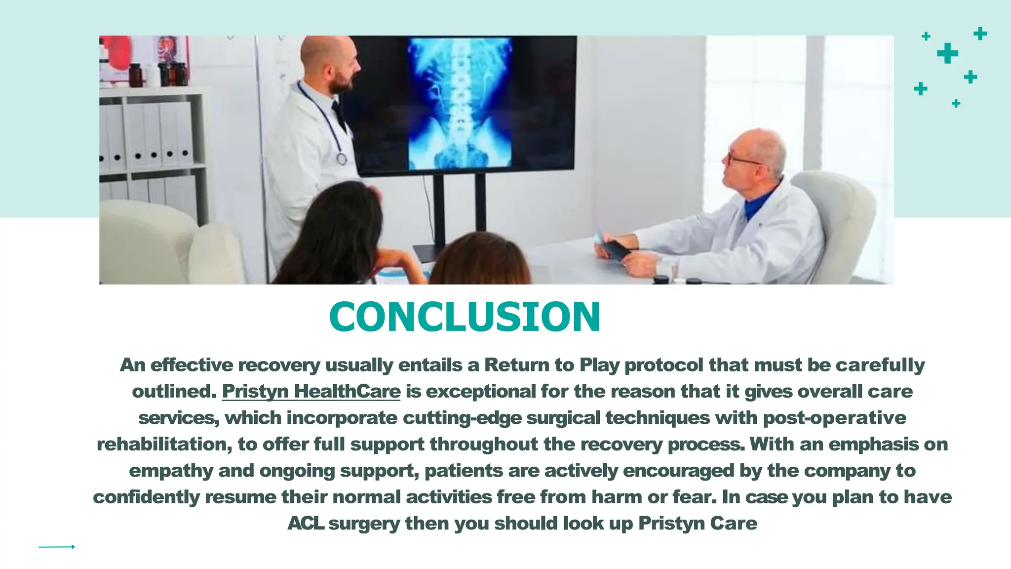 CONCLUSION
An effective recovery usually entails a Return to Play protocol that must be carefully
outlined. Pristyn HealthCare is exceptional for the reason that it gives overall care
services, which incorporate cutting-edge surgical techniques with post-operative
rehabilitation, to offer full support throughout the recovery process. With an emphasis on
empathy and ongoing support, patients are actively encouraged by the company to
confidently resume their normal activities free from harm or fear. In case you plan to have
ACL surgery then you should look up Pristyn Care
 