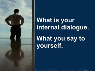 What is your internal dialogue. What you say to yourself. http://betterecm.files.wordpress.com/2007/03/windowslivewriterdisillusionedwiththedefinitionofecm-a045thinking32.jpg 