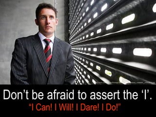 Don’t be afraid to assert the ‘I’. “ I Can! I Will! I Dare! I Do!” http://www.smh.com.au/ffximage/2007/11/03/mikehussey_wideweb__470x305,0.jpg 