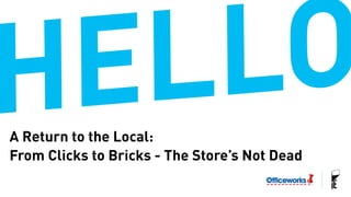 A Return to the Local: 
From Clicks to Bricks - The Store’s Not Dead 
 
