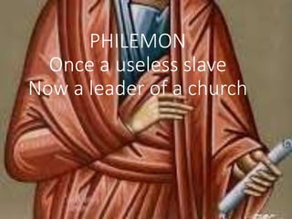 PHILEMON
Once a useless slave
Now a leader of a church
 