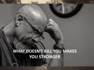 WHAT DOESN'T KILL YOU MAKES
YOU STRONGER
 