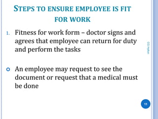 STEPS TO ENSURE EMPLOYEE IS FIT
                 FOR WORK
1.   Fitness for work form – doctor signs and
     agrees that employee can return for duty




                                                 CG Hylton
     and perform the tasks

    An employee may request to see the
     document or request that a medical must
     be done

                                                11
 