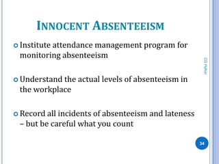 INNOCENT ABSENTEEISM
 Institute
         attendance management program for
 monitoring absenteeism




                                                      CG Hylton
 Understandthe actual levels of absenteeism in
 the workplace

 Record all incidents of absenteeism and lateness
 – but be careful what you count

                                                     34
 