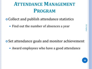 ATTENDANCE MANAGEMENT
               PROGRAM
 Collect and   publish attendance statistics
      Find out the number of absences a year




                                                    CG Hylton
  




 Set   attendance goals and monitor achievement
     Award employees who have a good attendance


                                                   38
 
