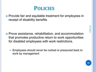 POLICIES
   Provide fair and equitable treatment for employees in
    receipt of disability benefits




                                                                 CG Hylton
   Prove assistance, rehabilitation, and accommodation
    that promotes productive return to work opportunities
    for disabled employees with work restrictions.

       Employees should never be rushed or pressured back to
        work by management


                                                                51
 