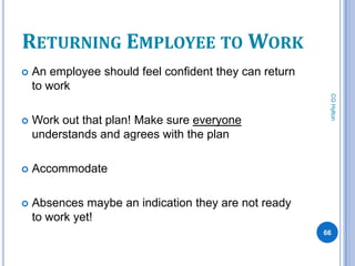 RETURNING EMPLOYEE TO WORK
   An employee should feel confident they can return
    to work




                                                         CG Hylton
   Work out that plan! Make sure everyone
    understands and agrees with the plan

   Accommodate

   Absences maybe an indication they are not ready
    to work yet!
                                                        66
 