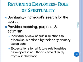 RETURNING EMPLOYEES- ROLE
      OF SPIRITUALITY
 Spirituality-   individual’s search for the
  sacred




                                                   CG Hylton
 Provides meaning, purpose, &
  optimism
   Individual’s view of self in relations to
    otherwise is defined by their early primary
    caregivers
   Expectations for all future relationships
    developed in adulthood come directly          86
    from our childhood
 