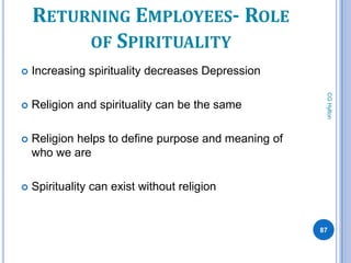 RETURNING EMPLOYEES- ROLE
         OF SPIRITUALITY
   Increasing spirituality decreases Depression




                                                       CG Hylton
   Religion and spirituality can be the same

   Religion helps to define purpose and meaning of
    who we are

   Spirituality can exist without religion


                                                      87
 