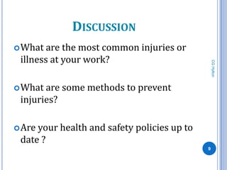 DISCUSSION
 What  are the most common injuries or
 illness at your work?




                                                 CG Hylton
 What are some methods to prevent
 injuries?

 Areyour health and safety policies up to
 date ?
                                             9
 