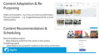 Content Adaptation & Re-
Purposing
Video summarization e.g. Focus on most successful topics
Text summarization e.g. Sugges...