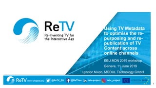 retv-project.eu @ReTV_EU @ReTVeu retv-project retv_project
Using TV Metadata
to optimise the re-
purposing and re-
publication of TV
Content across
online channels
EBU MDN 2019 workshop
Geneva, 11 June 2019
Lyndon Nixon, MODUL Technology GmbH
1
 