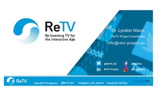 @ReTV_EU Facebook: ReTVeuwww.ReTV-Project.eu Instagram: retv_project
Dr. Lyndon Nixon
ReTV Project Coordinator
info@retv-p...