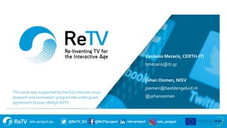 retv-project.eu @ReTV_EU @ReTVproject retv-project retv_project
Vasileios Mezaris, CERTH-ITI
bmezaris@iti.gr
Johan Oomen, ...