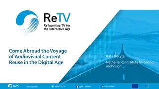 retv-project
@ReTVproject
@ReTV_EU
retv-project.eu
Come Abroad theVoyage
of Audiovisual Content
Reuse in the Digital Age
Rasa Bocyte
Netherlands Institute for Sound
andVision
1
 