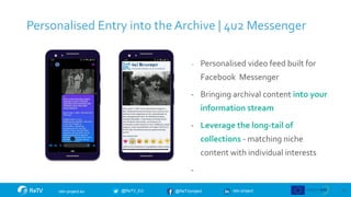 retv-project
@ReTVproject
@ReTV_EU
retv-project.eu
Personalised Entry into the Archive | 4u2 Messenger
12
- Personalised v...