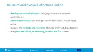 retv-project
@ReTVproject
@ReTV_EU
retv-project.eu
Reuse of Audiovisual Collections Online
- Reusing content with impact -...