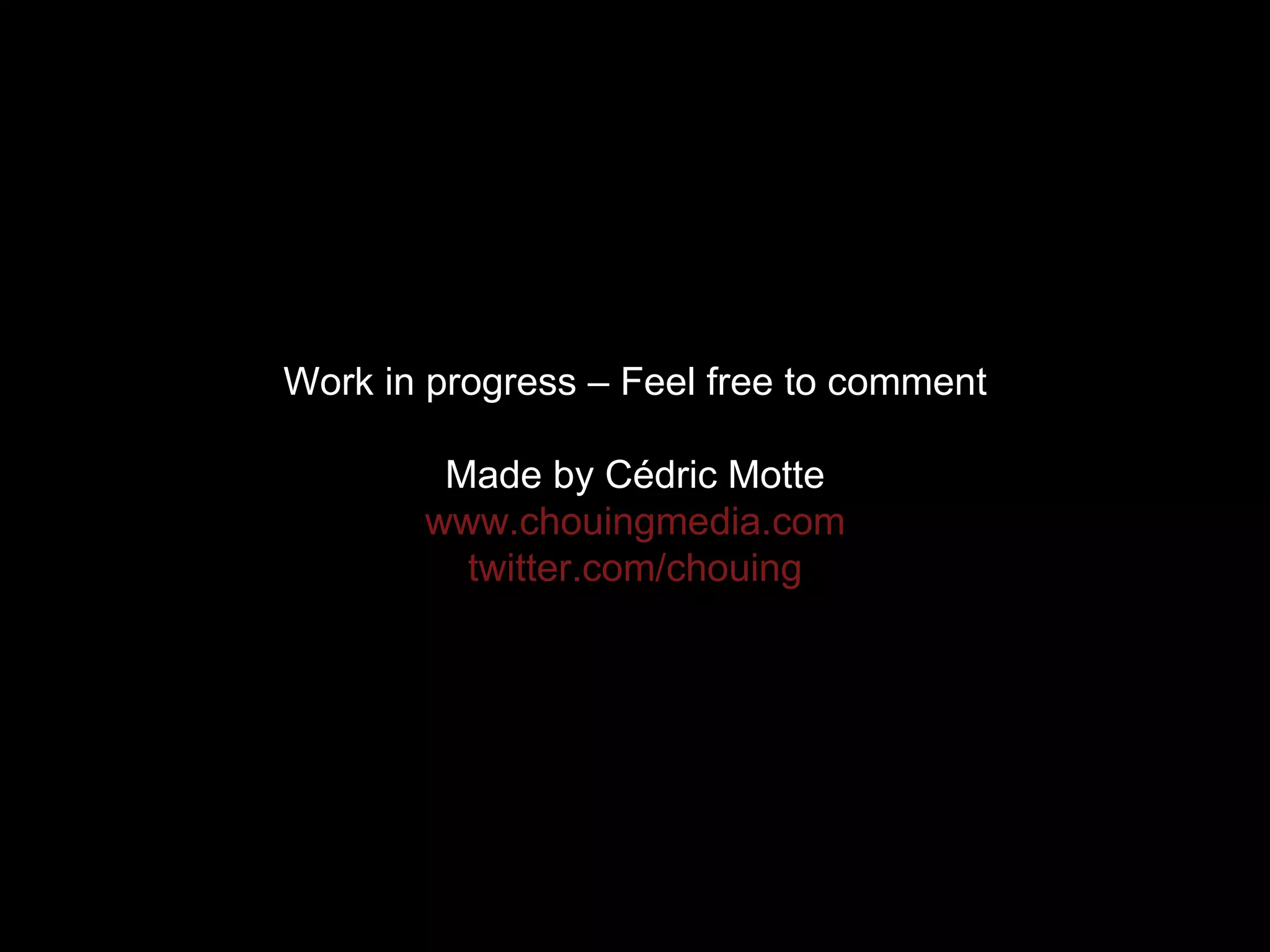 Work in progress – Feel free to comment Made by Cédric Motte www.chouingmedia.com twitter.com/chouing 