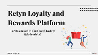 Retyn Loyalty and
Rewards Platform
For Businesses to Build Long-Lasting
Relationships!
www.retyn.ai
 