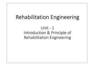 Rehabilitation Engineering
Unit - 1
Introduction & Principle of
Rehabilitation Engineering
 