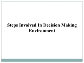 Steps Involved In Decision Making
Environment
 