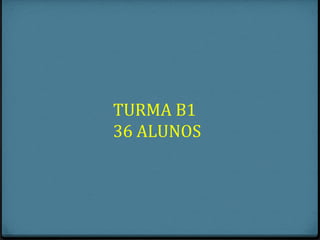 TURMA B1
36 ALUNOS
 