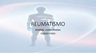 REUMATISMO
NOMBRE. JUANA RONDAL
CODIGO.47635
 