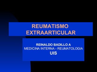 REUMATISMO  EXTRAARTICULAR REINALDO BADILLO A MEDICINA INTERNA - REUMATOLOGIA UIS 