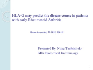 HLA-G may predict the disease course in patients
with early Rheumatoid Arthritis
Presented By: Nima Taefehshokr
MSc Biomedical Immunology
1
Human Immunology 74 (2013) 425-432
 