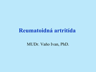 Reumatoidná artritída

  MUDr. Vaňo Ivan, PhD.
 