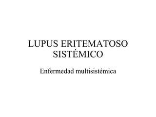 LUPUS ERITEMATOSO SISTÉMICO Enfermedad multisistémica 