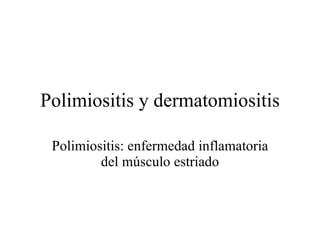 Polimiositis y dermatomiositis Polimiositis: enfermedad inflamatoria del músculo estriado 