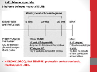 4 -Problemas especiales
Síndrome de lupus neonatal (SLN):
• HIDROXICLOROQUINA SIEMPRE: protección contra trombosis,
reactivaciones , BCC.
 