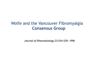 Wolfe and the Vancouver Fibromyalgia
Consensus Group
Journal of Rheumatology 23:534-539; 1996
 