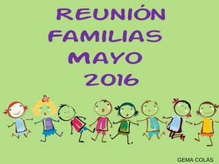 GEMA COLÁS
Reunión
Familias
Mayo
2016
 