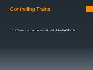 Controlling Trains
https://www.youtube.com/watch?v=b4q3i5aw6XQ&t=14s
 