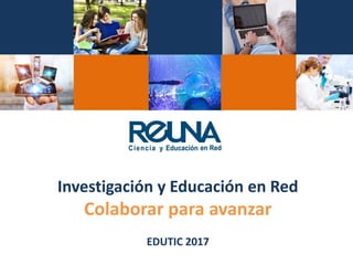 Investigación y Educación en Red
Colaborar para avanzar
EDUTIC 2017
 